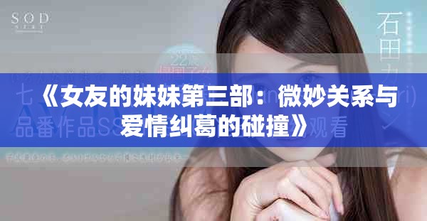 《女友的妹妹第三部：微妙关系与爱情纠葛的碰撞》