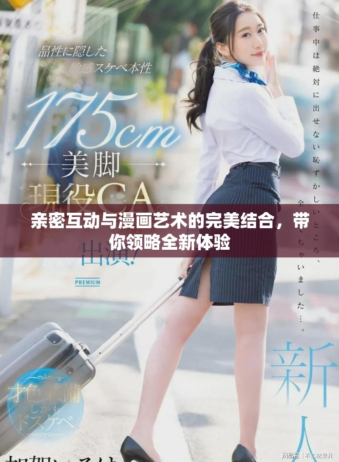 亲密互动与漫画艺术的完美结合，带你领略全新体验