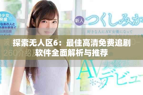 探索无人区6：最佳高清免费追剧软件全面解析与推荐