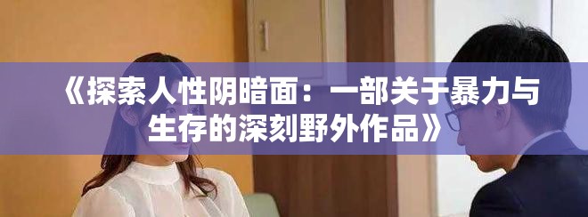 《探索人性阴暗面：一部关于暴力与生存的深刻野外作品》