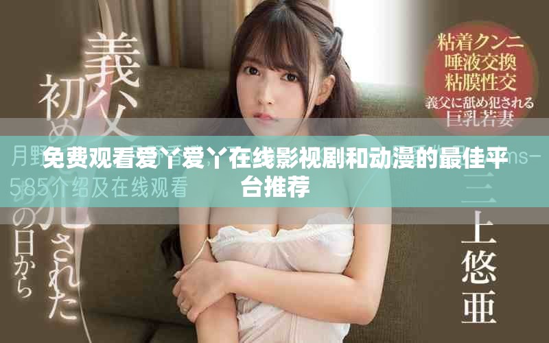免费观看爱丫爱丫在线影视剧和动漫的最佳平台推荐