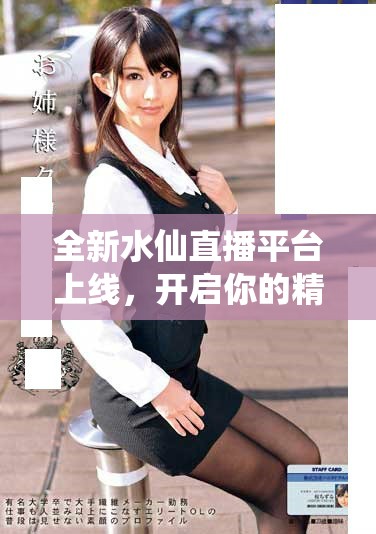 全新水仙直播平台上线，开启你的精彩直播之旅与无限可能