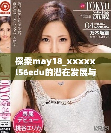 探索may18_xxxxxl56edu的潜在发展与影响解析