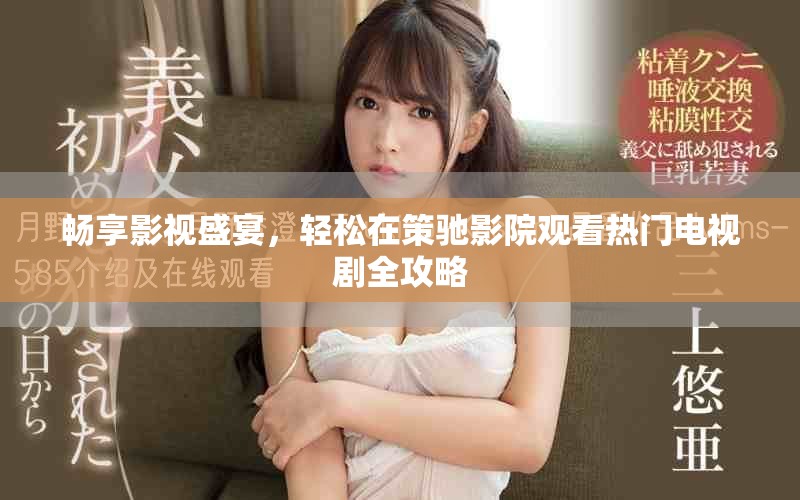 畅享影视盛宴，轻松在策驰影院观看热门电视剧全攻略