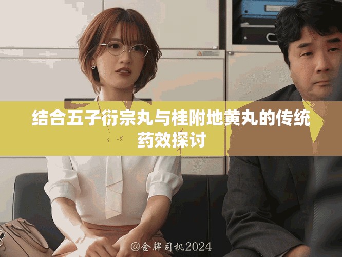 结合五子衍宗丸与桂附地黄丸的传统药效探讨