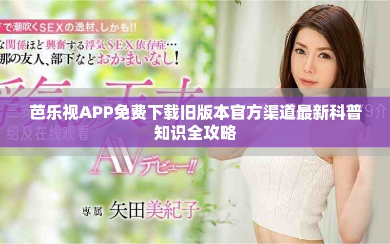 芭乐视APP免费下载旧版本官方渠道最新科普知识全攻略
