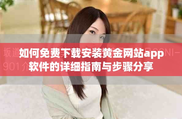 如何免费下载安装黄金网站app软件的详细指南与步骤分享