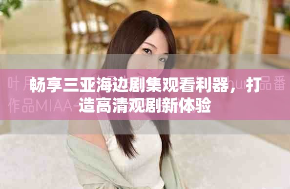 畅享三亚海边剧集观看利器，打造高清观剧新体验