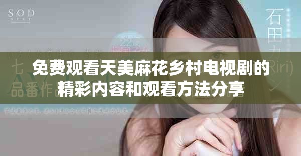 免费观看天美麻花乡村电视剧的精彩内容和观看方法分享