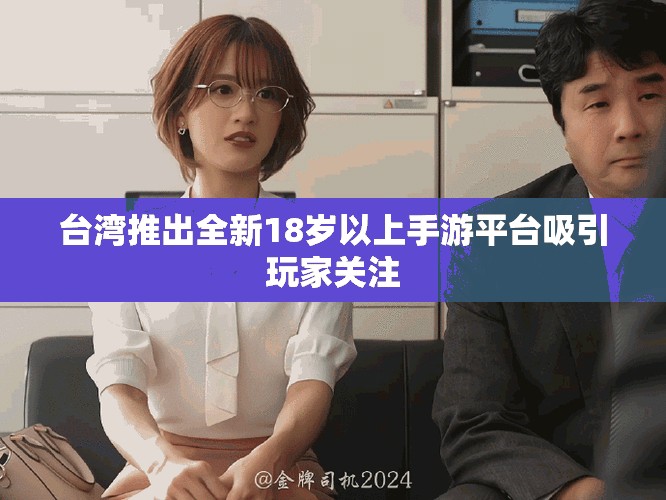 台湾推出全新18岁以上手游平台吸引玩家关注
