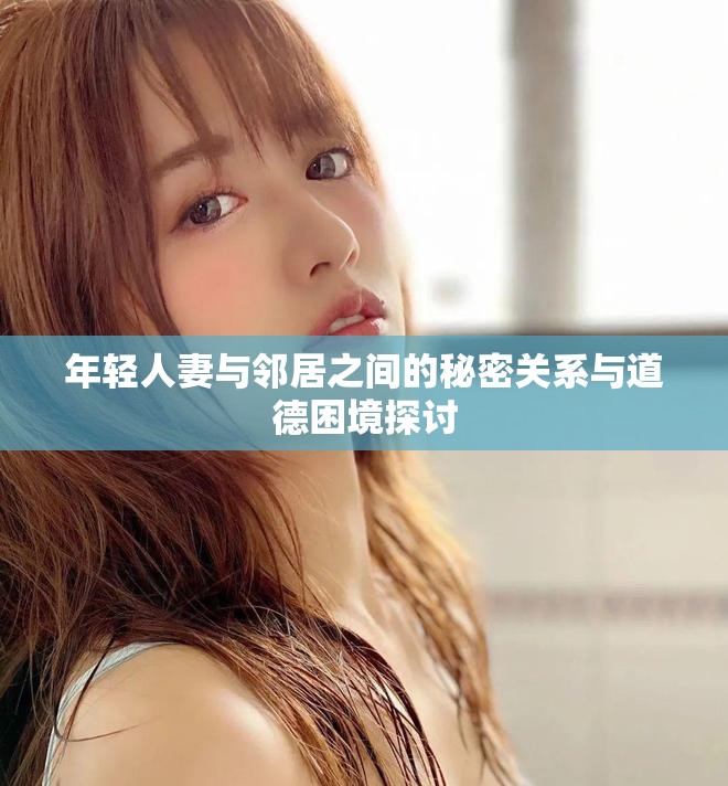 年轻人妻与邻居之间的秘密关系与道德困境探讨