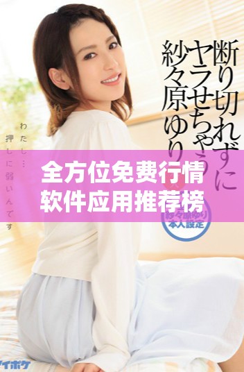 全方位免费行情软件应用推荐榜单，让你轻松获取最新市场信息