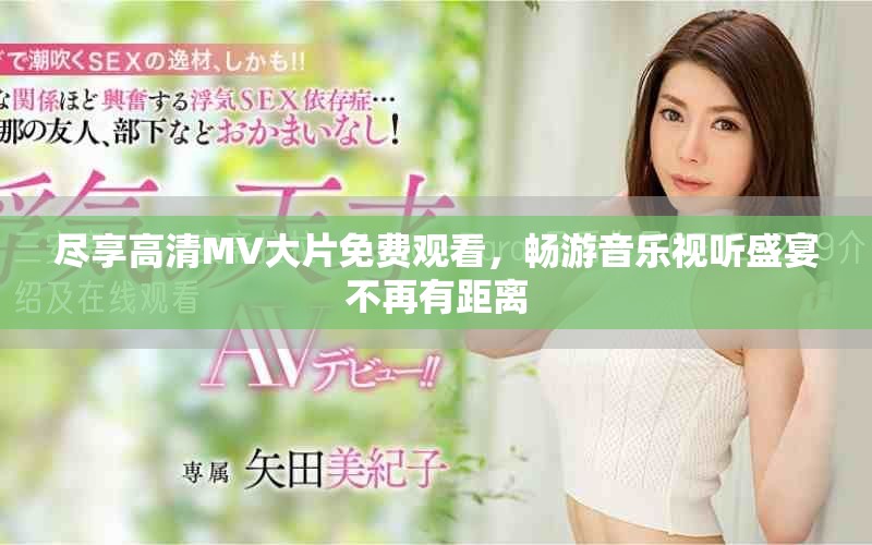 尽享高清MV大片免费观看，畅游音乐视听盛宴不再有距离