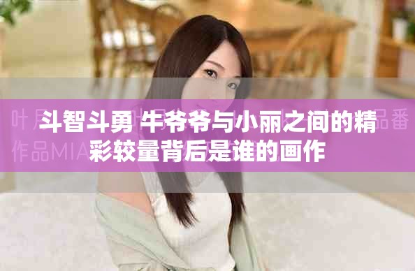 斗智斗勇 牛爷爷与小丽之间的精彩较量背后是谁的画作