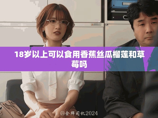 18岁以上可以食用香蕉丝瓜榴莲和草莓吗