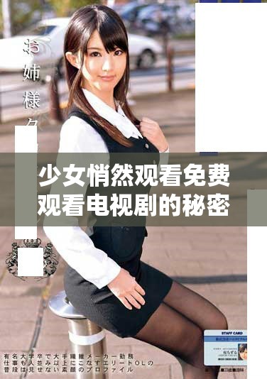 少女悄然观看免费观看电视剧的秘密生活揭秘
