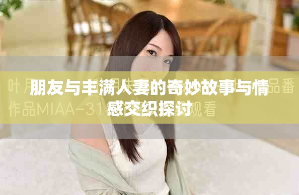 朋友与丰满人妻的奇妙故事与情感交织探讨