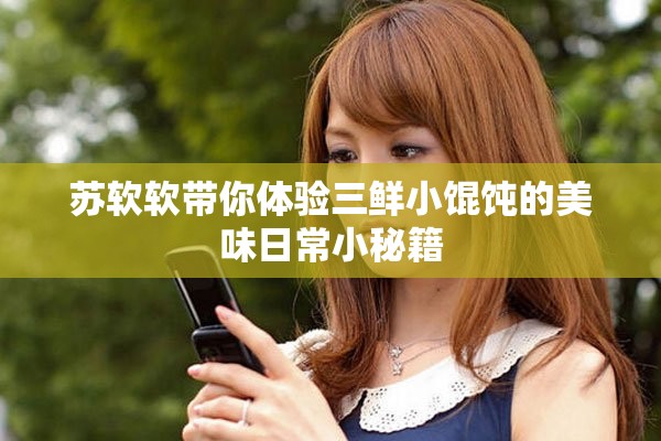 苏软软带你体验三鲜小馄饨的美味日常小秘籍