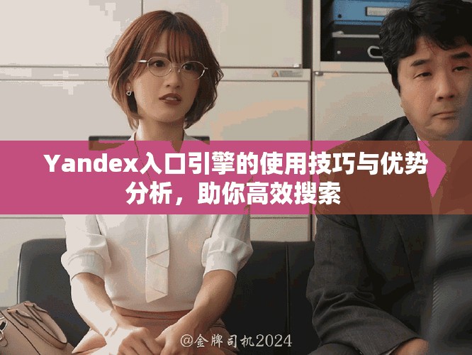 Yandex入口引擎的使用技巧与优势分析，助你高效搜索 
