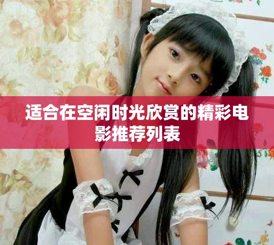 适合在空闲时光欣赏的精彩电影推荐列表