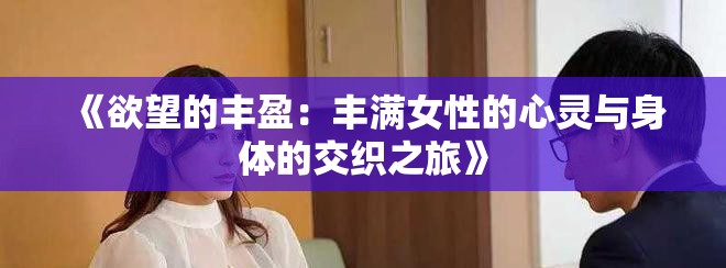 《欲望的丰盈：丰满女性的心灵与身体的交织之旅》