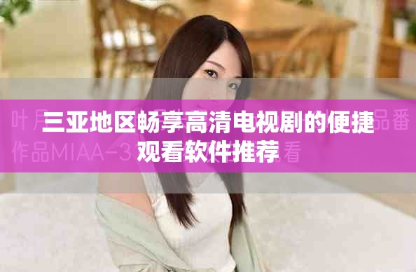 三亚地区畅享高清电视剧的便捷观看软件推荐