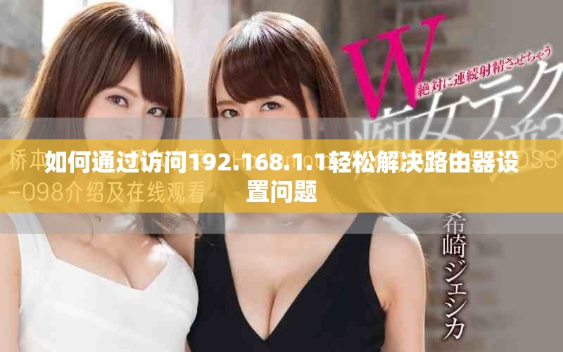 如何通过访问192.168.1.1轻松解决路由器设置问题