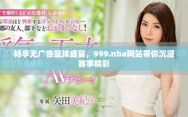 畅享无广告篮球盛宴，999.nba网站带你沉浸赛事精彩