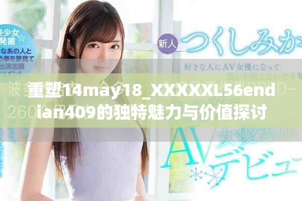 重塑14may18_XXXXXL56endian409的独特魅力与价值探讨
