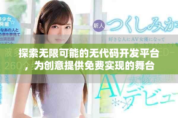 探索无限可能的无代码开发平台，为创意提供免费实现的舞台