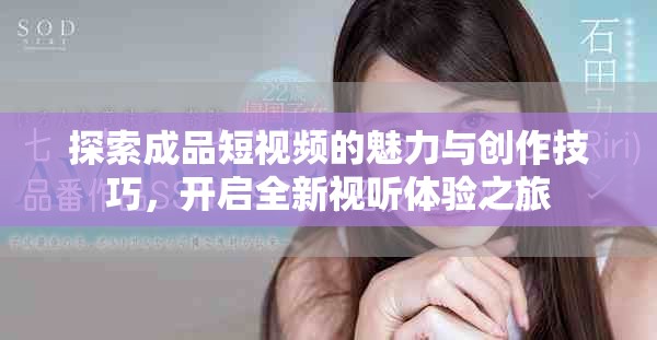 探索成品短视频的魅力与创作技巧，开启全新视听体验之旅
