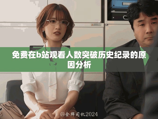免费在b站观看人数突破历史纪录的原因分析