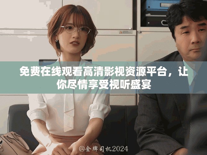 免费在线观看高清影视资源平台，让你尽情享受视听盛宴