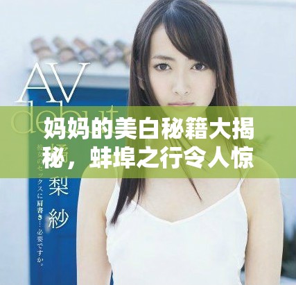 妈妈的美白秘籍大揭秘，蚌埠之行令人惊艳