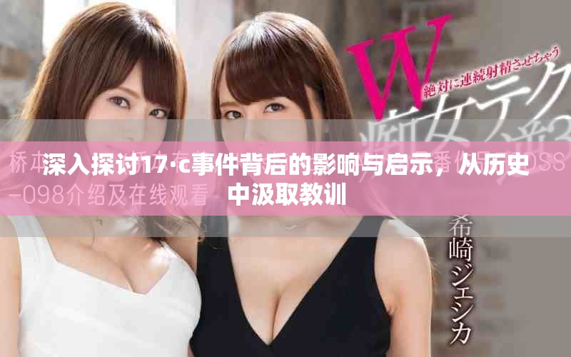 深入探讨17·c事件背后的影响与启示，从历史中汲取教训