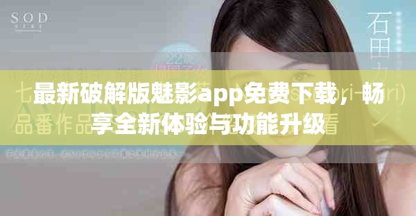 最新破解版魅影app免费下载，畅享全新体验与功能升级