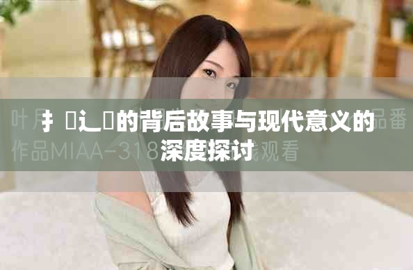 扌喿辶畐的背后故事与现代意义的深度探讨