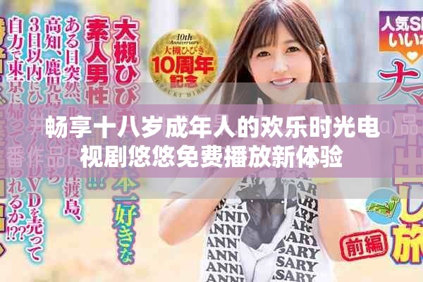 畅享十八岁成年人的欢乐时光电视剧悠悠免费播放新体验