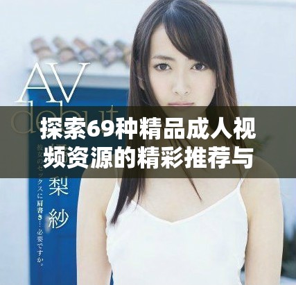 探索69种精品成人视频资源的精彩推荐与独特体验