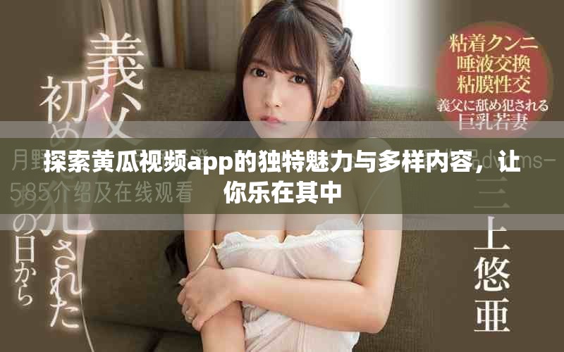 探索黄瓜视频app的独特魅力与多样内容，让你乐在其中