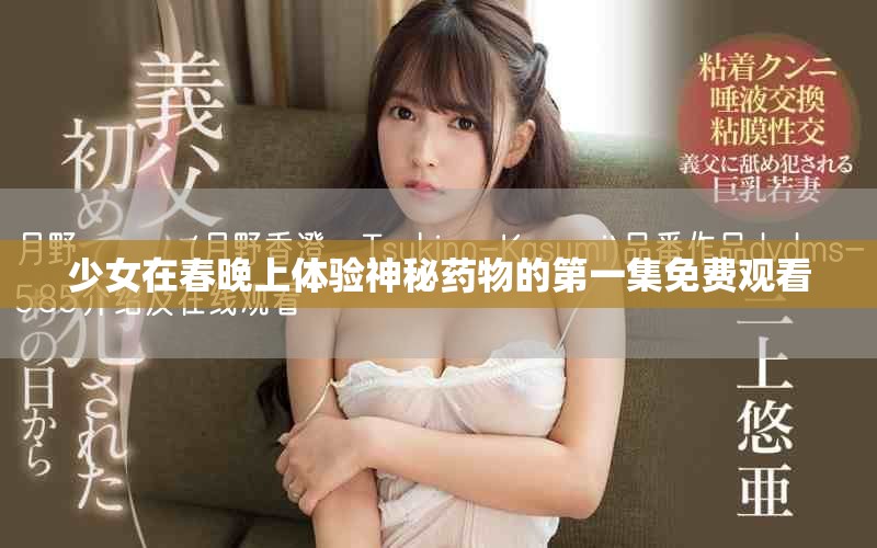少女在春晚上体验神秘药物的第一集免费观看