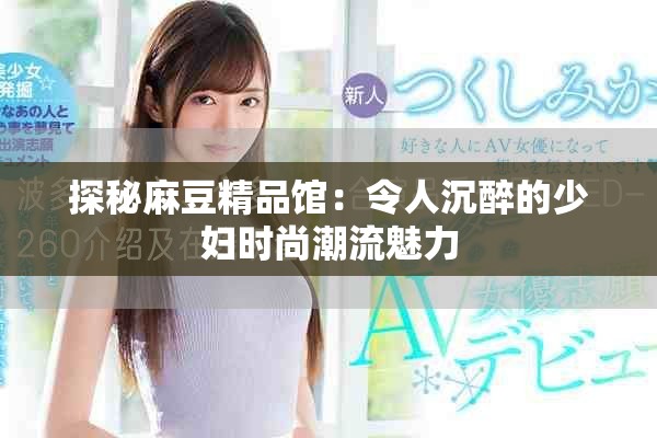 探秘麻豆精品馆：令人沉醉的少妇时尚潮流魅力