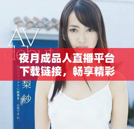 夜月成品人直播平台下载链接，畅享精彩互动与娱乐体验