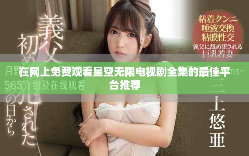 在网上免费观看星空无限电视剧全集的最佳平台推荐