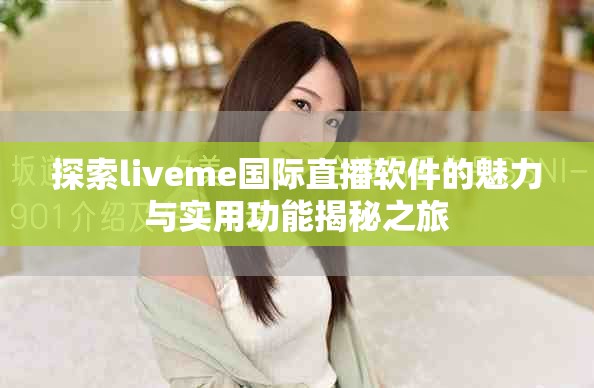 探索liveme国际直播软件的魅力与实用功能揭秘之旅