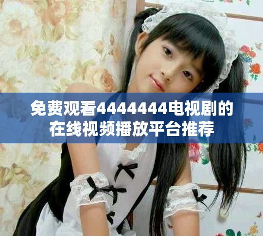 免费观看4444444电视剧的在线视频播放平台推荐