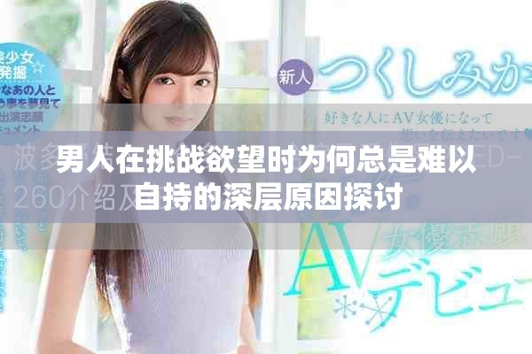 男人在挑战欲望时为何总是难以自持的深层原因探讨