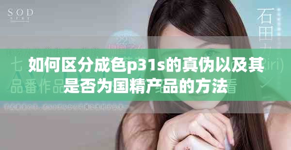 如何区分成色p31s的真伪以及其是否为国精产品的方法