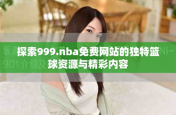 探索999.nba免费网站的独特篮球资源与精彩内容