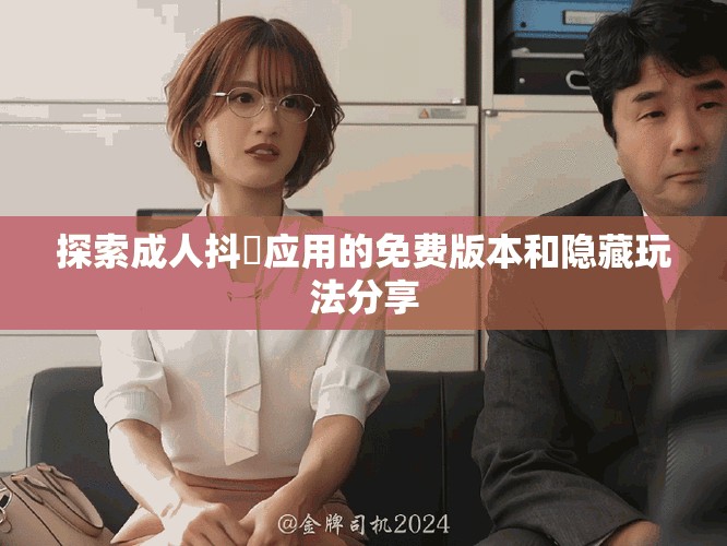 探索成人抖抈应用的免费版本和隐藏玩法分享